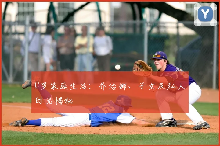 C罗家庭生活：乔治娜、子女及私人时光揭秘