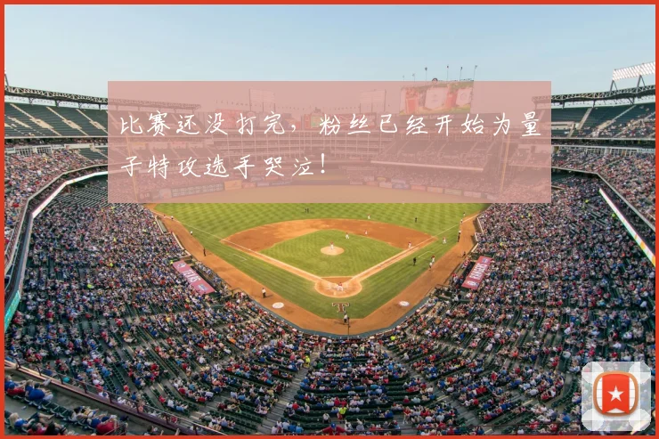 比赛还没打完，粉丝已经开始为量子特攻选手哭泣！